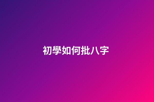 初學如何批八字 (批八字初學怎樣入門)-第1張-觀點-玄機派